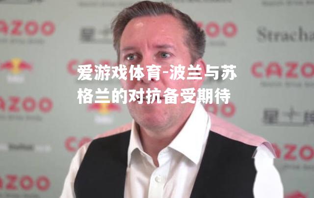 爱游戏体育-波兰与苏格兰的对抗备受期待