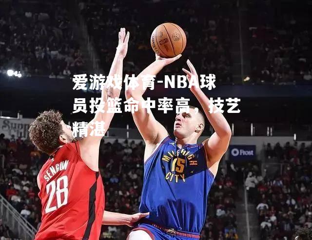 NBA球员投篮命中率高，技艺精湛